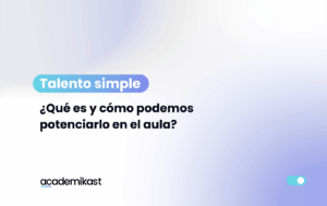 Portada informativa sobre el talento simple en educación, con el título ‘¿Qué es y cómo podemos potenciarlo en el aula?’ del blog Academikast.