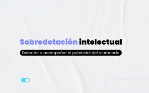 Sobredotación intelectual: detectar y acompañar el potencial del alumnado con altas capacidades.